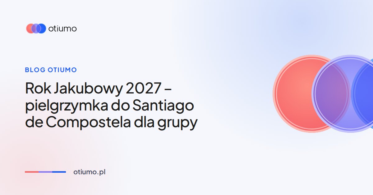 Jacobean Year 2027 – how to organize a group pilgrimage to Santiago de Compostela
